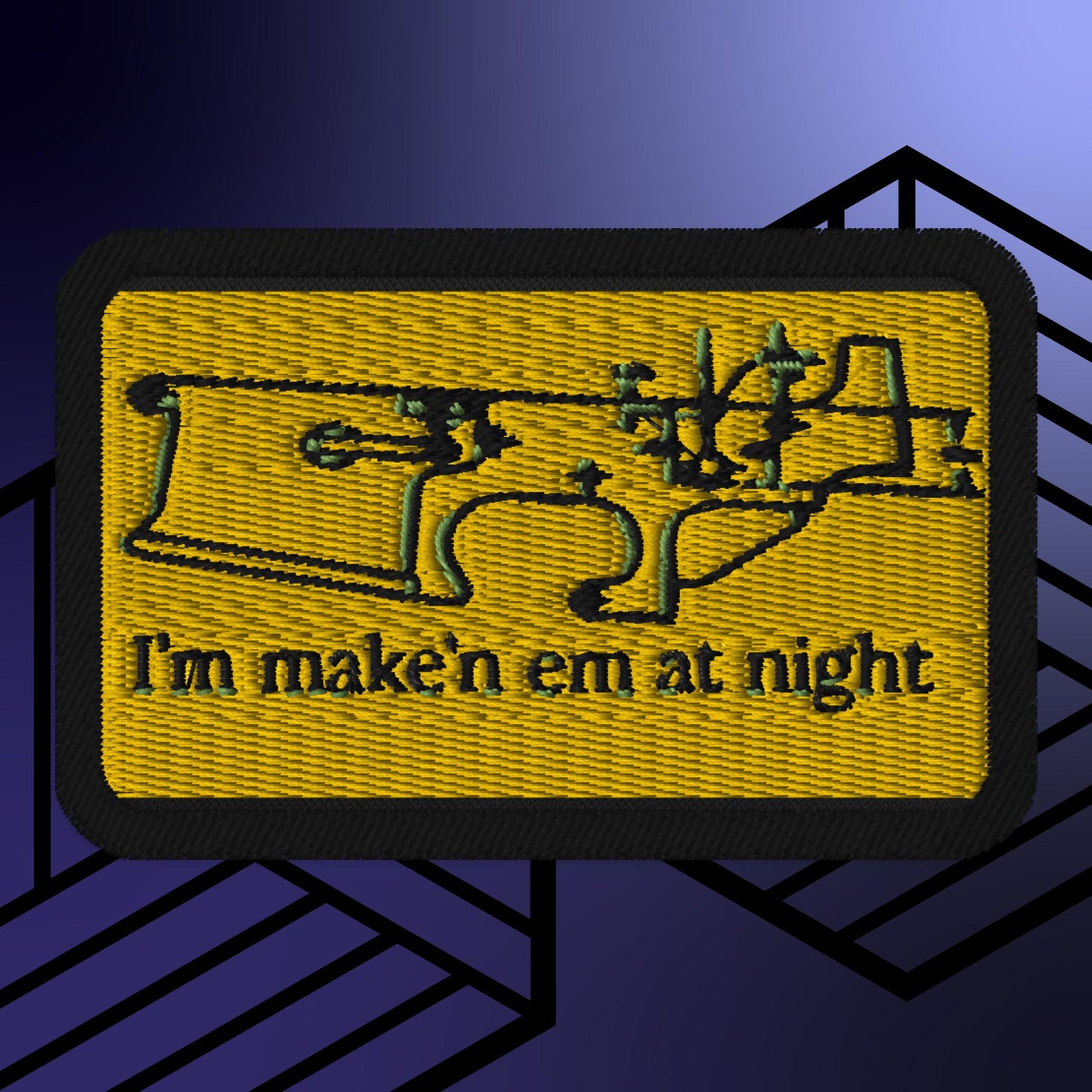 I'm Make'n Em at Night Embroidered Patch